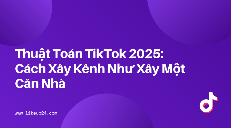 giai-ma-thuat-toan-tiktok-2025-cach-xay-kenh-nhu-xay-can-nha